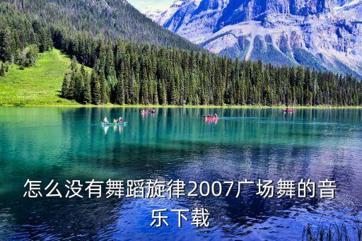 舞动旋律2007怎么happy广场舞，怎么没有舞蹈旋律2007广场舞的音乐下载