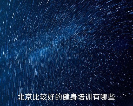 北京健身培训机构哪家最好，北京比较好的健身培训有哪些
