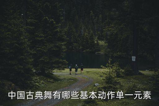 中国古典舞有哪些基本动作单一元素