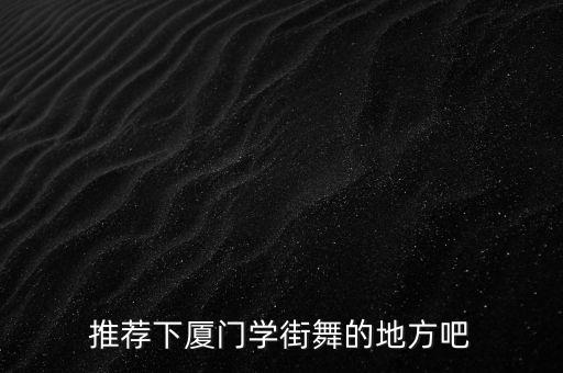 推荐下厦门学街舞的地方吧