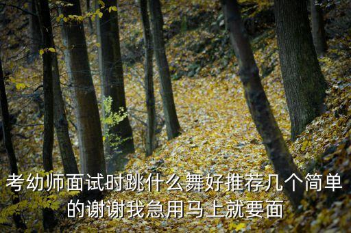 考幼师面试时跳什么舞好推荐几个简单的谢谢我急用马上就要面