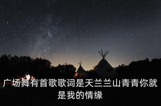 广场舞有首歌歌词是天兰兰山青青你就是我的情缘