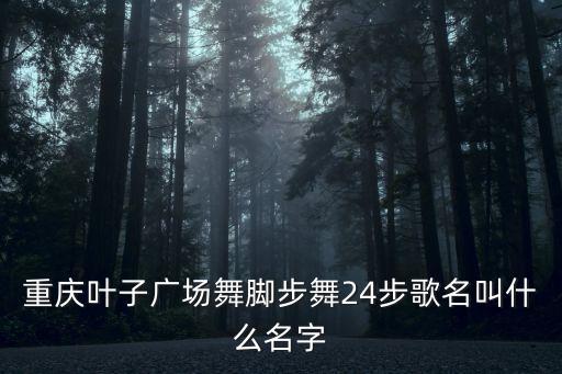 重庆叶子广场舞脚步舞24步歌名叫什么名字