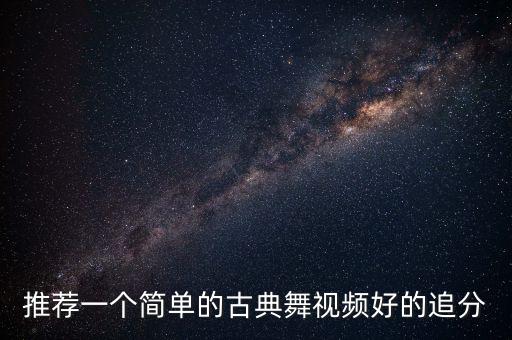 舞蹈视频简单易学好看古典舞，推荐一个简单的古典舞视频好的追分