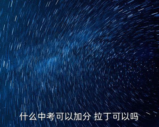 什么中考可以加分 拉丁可以吗