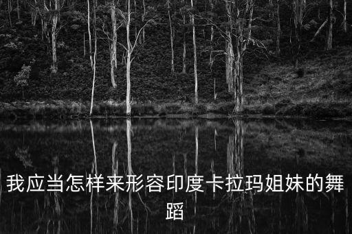 我应当怎样来形容印度卡拉玛姐妹的舞蹈