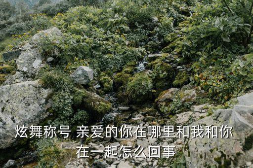 炫舞称号 亲爱的你在哪里和我和你 在一起怎么回事