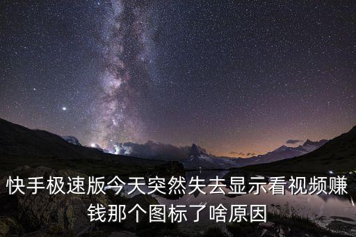 极速快手版领现金页面找不见了，快手极速版今天突然失去显示看视频赚钱那个图标了啥原因