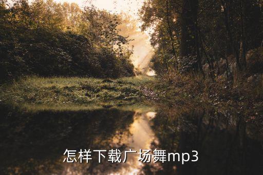 舞蹈怎么下载mp3，怎样下载广场舞mp3