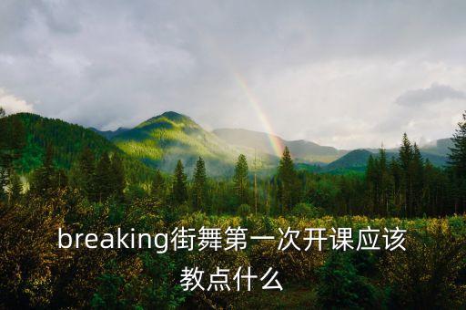 breaking街舞第一次开课应该教点什么