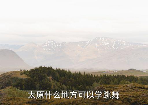 太原什么地方可以学跳舞