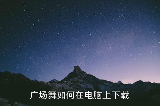 广场舞如何在电脑上下载