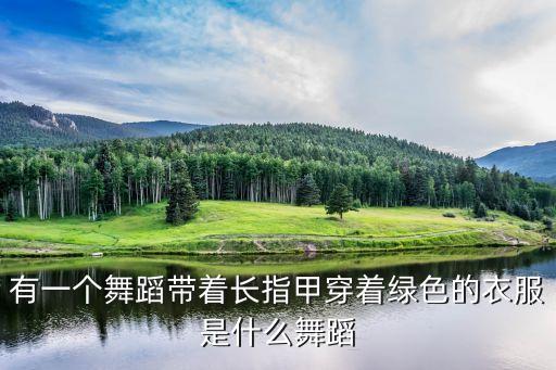 有一个舞蹈带着长指甲穿着绿色的衣服是什么舞蹈