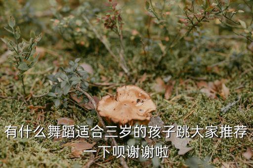 有什么舞蹈适合三岁的孩子跳大家推荐一下呗谢谢啦