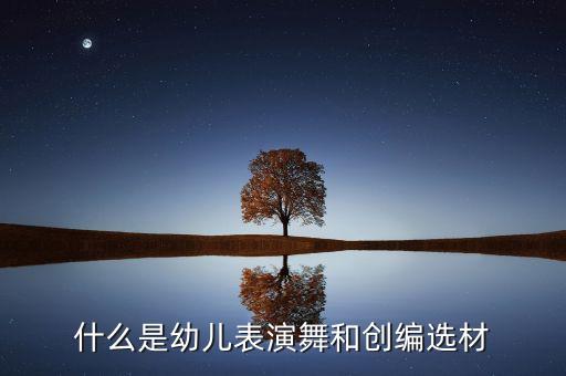 儿童舞蹈创作是什么意思，什么是幼儿表演舞和创编选材