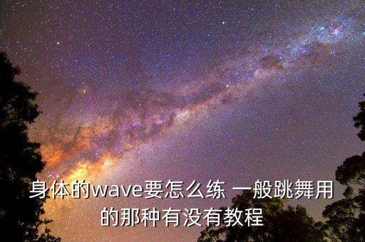 身体的wave要怎么练 一般跳舞用的那种有没有教程
