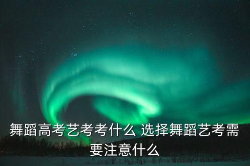 舞蹈高考艺考考什么 选择舞蹈艺考需要注意什么