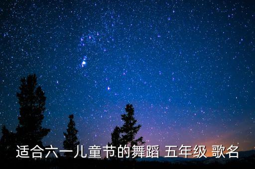 适合六一儿童节的舞蹈 五年级 歌名