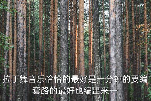 拉丁舞音乐恰恰的最好是一分钟的要编套路的最好也编出来一