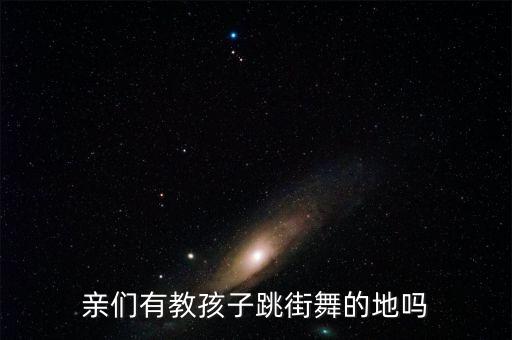 亲们有教孩子跳街舞的地吗