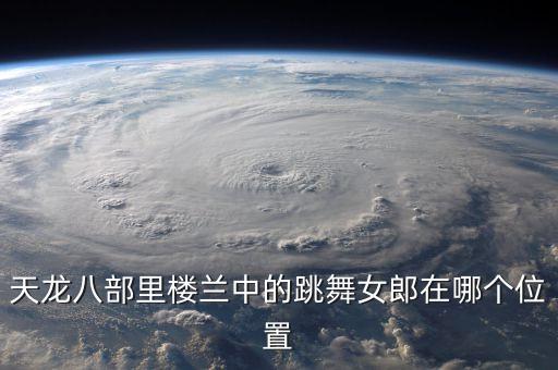 天龙八部里楼兰中的跳舞女郎在哪个位置