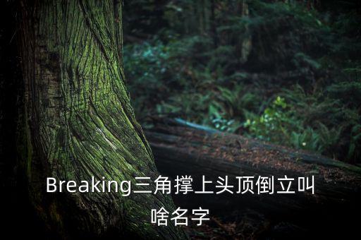 Breaking三角撑上头顶倒立叫啥名字