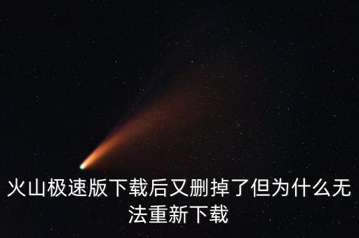 火山极速版下载后又删掉了但为什么无法重新下载