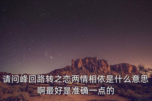 请问峰回路转之恋两情相依是什么意思啊最好是准确一点的