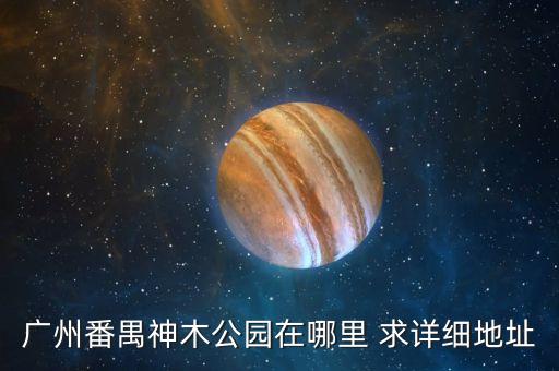 广州番禺神木公园在哪里 求详细地址