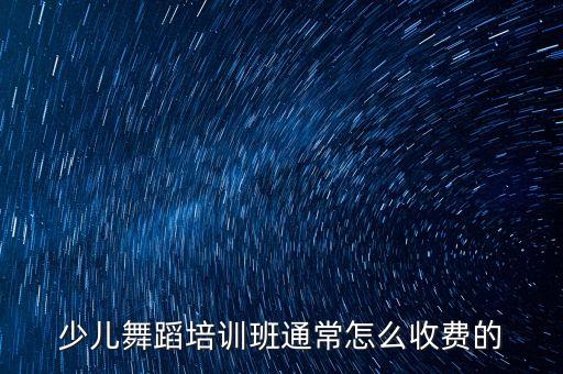 少儿舞蹈培训班通常怎么收费的