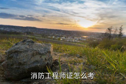消防工程师证怎么考，消防工程师证怎么考