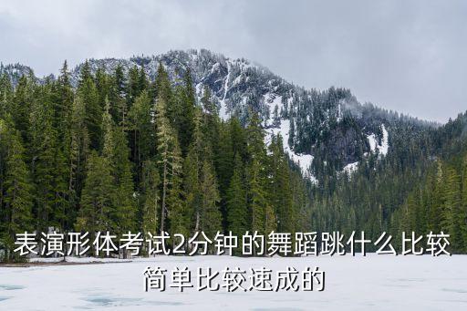 表演形体考试2分钟的舞蹈跳什么比较简单比较速成的