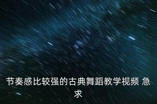 节奏感比较强的古典舞蹈教学视频 急求