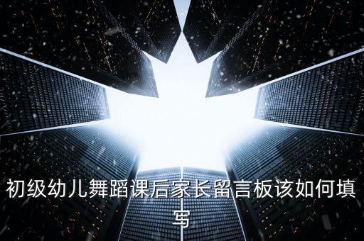 初级幼儿舞蹈课后家长留言板该如何填写