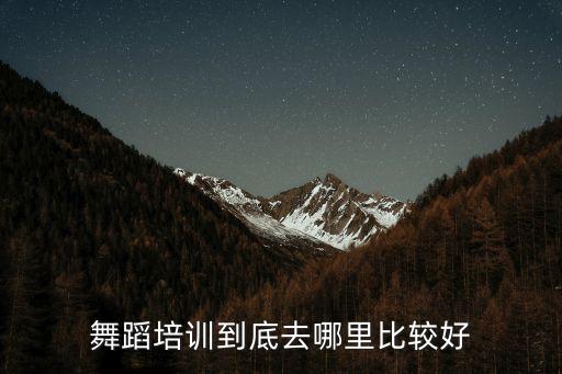 舞蹈培训到底去哪里比较好