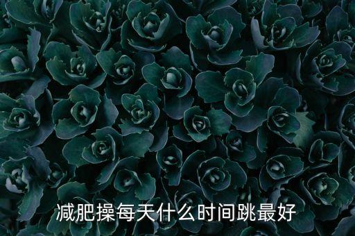 减肥操每天什么时间跳最好