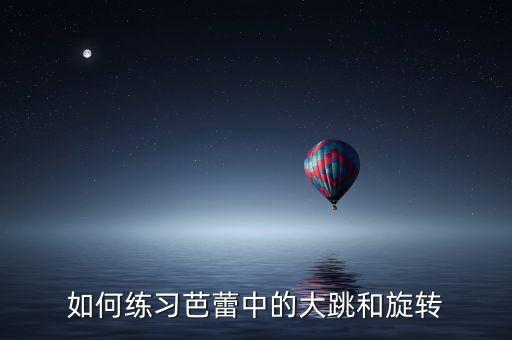 如何练习芭蕾中的大跳和旋转