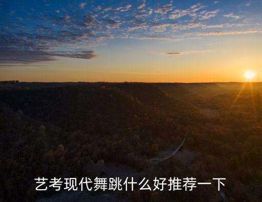 艺考现代舞跳什么好推荐一下
