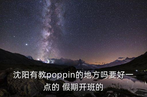沈阳哪个教poppin的环境设施好，沈阳有教poppin的地方吗要好一点的 假期开班的