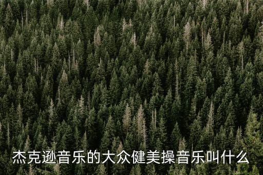 杰克逊音乐的大众健美操音乐叫什么