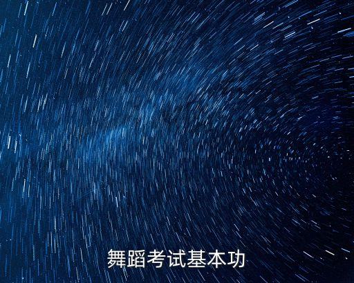 舞蹈艺考基本功考什么，艺考舞蹈考什么