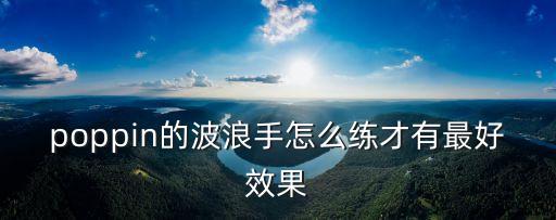 poppin的波浪手怎么练才有最好效果