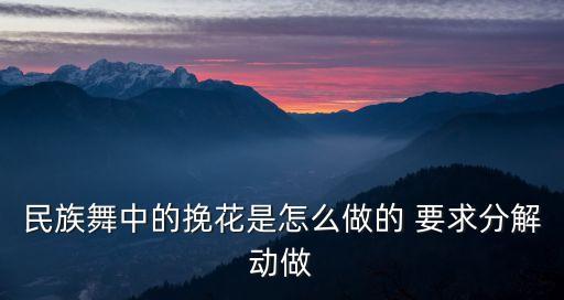 民族舞中的挽花是怎么做的 要求分解动做