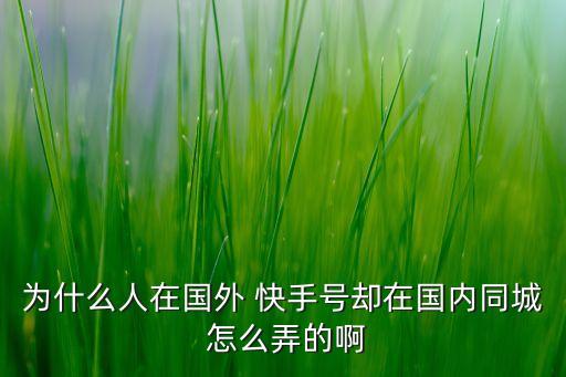 为什么人在国外 快手号却在国内同城 怎么弄的啊