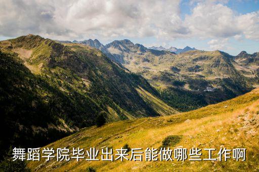 舞蹈学院毕业出来后能做哪些工作啊