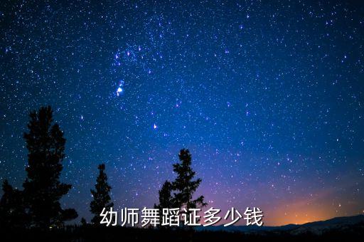 报舞蹈教师资格证多少，幼师舞蹈证多少钱