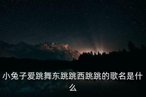 小兔子爱跳舞东跳跳西跳跳的歌名是什么