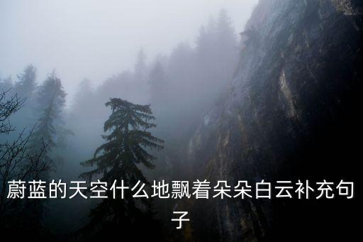蔚蓝的天空什么地飘着朵朵白云补充句子