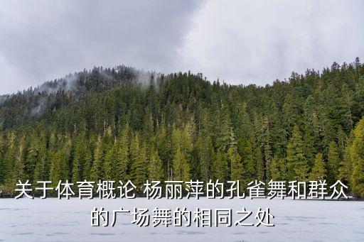 关于体育概论 杨丽萍的孔雀舞和群众的广场舞的相同之处