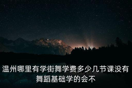 温州哪里有学街舞学费多少几节课没有舞蹈基础学的会不